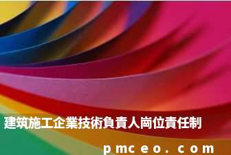 建筑施工企業技術負責人崗位責任制