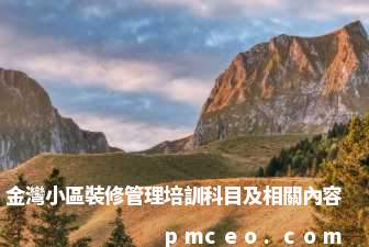 金灣小區裝修管理培訓科目及相關內容